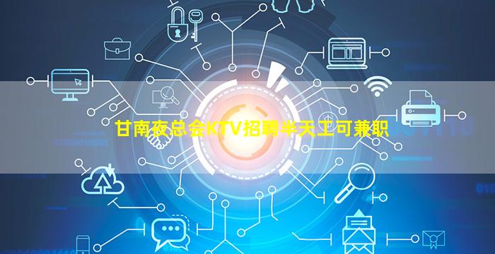 甘南夜总会KTV招聘半天工可兼职